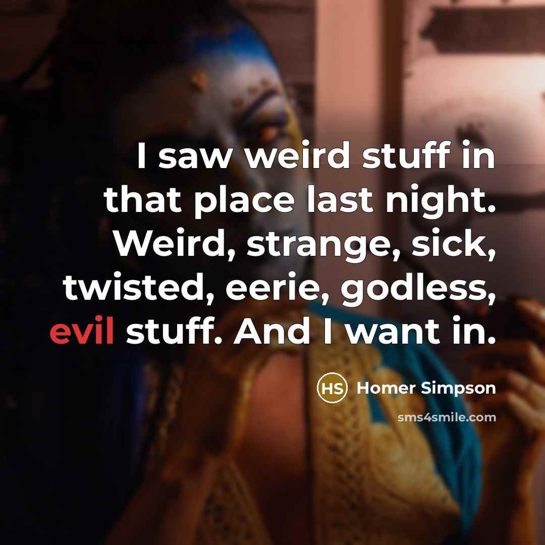 “I saw weird stuff in that place last night. Weird,…” quote by Homer Simpson