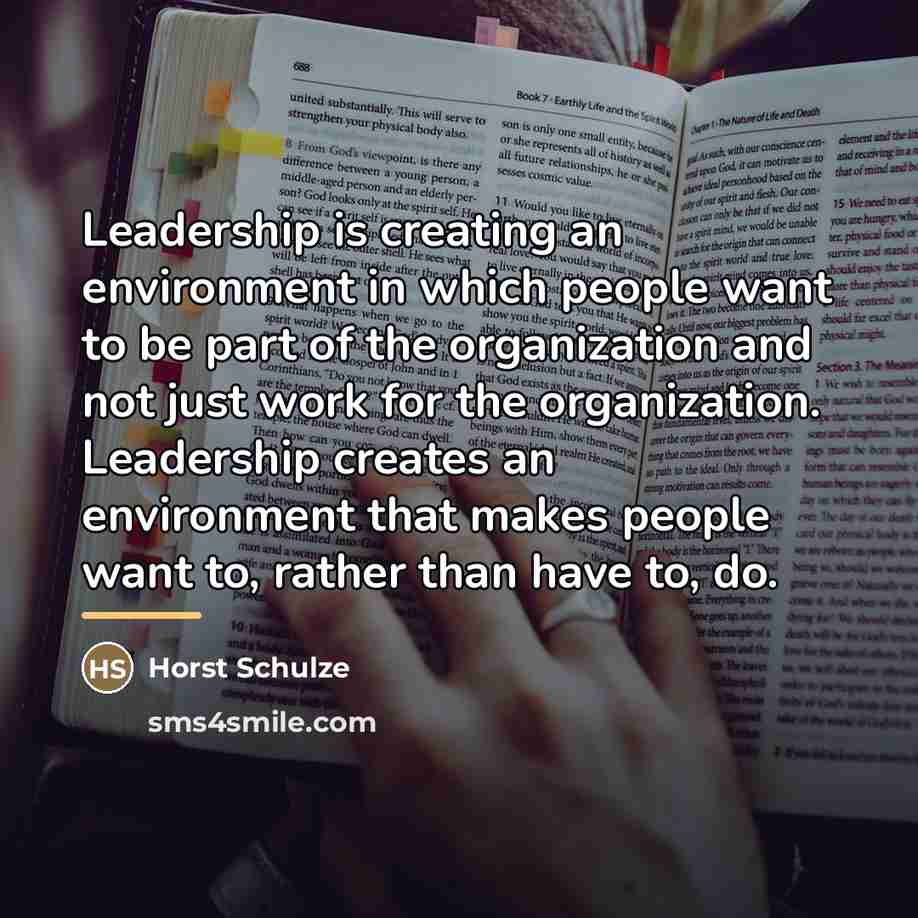“Leadership is creating an environment in which people want to…” quote by Horst Schulze
