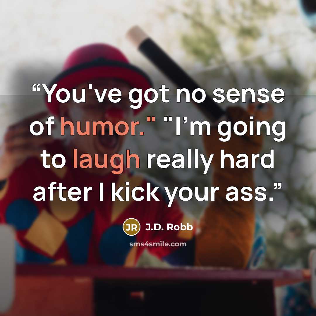 “You've got no sense of humor." "I'm going to laugh really hard after I kick your ass.” quote by J.D. Robb