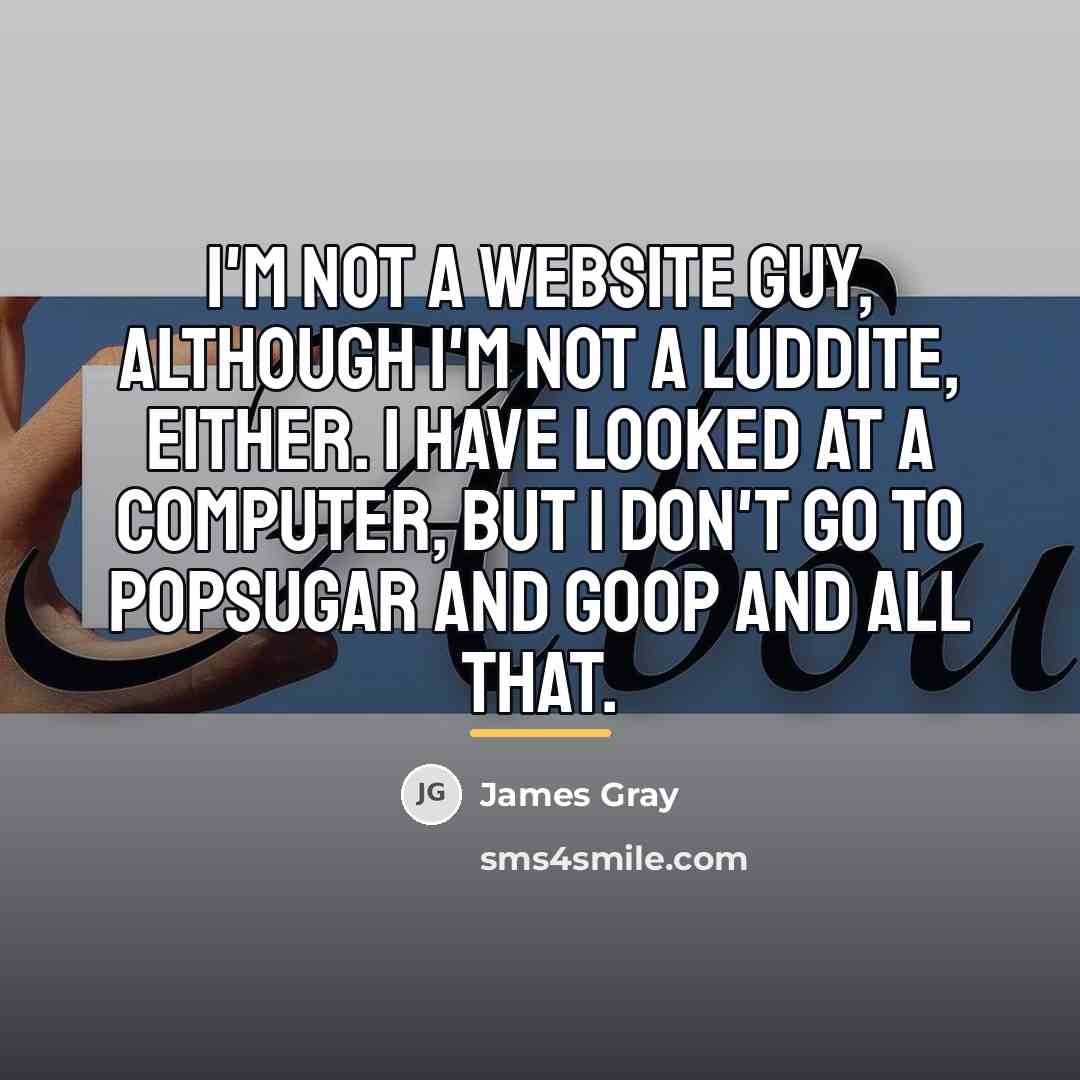 “I'm not a website guy, although I'm not a Luddite,…” quote by James Gray