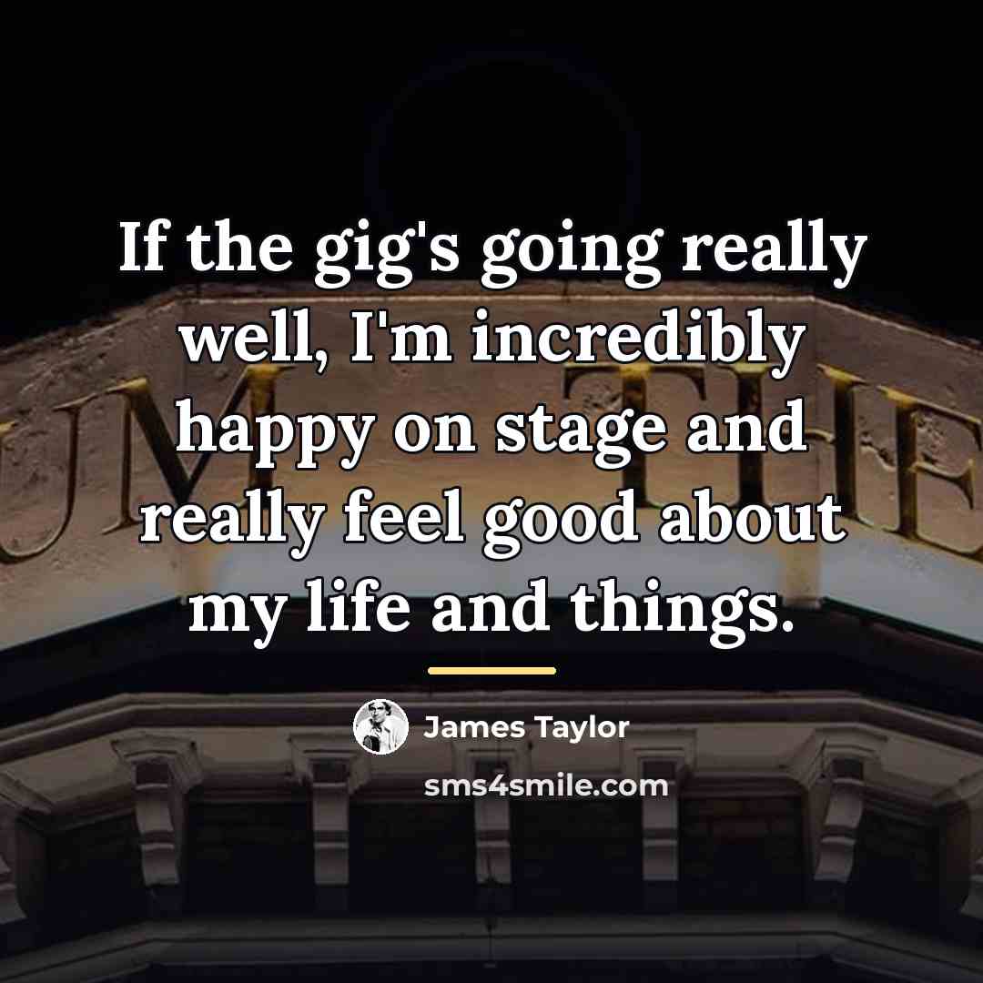 “If the gig's going really well, I'm incredibly happy on…” quote by James Taylor