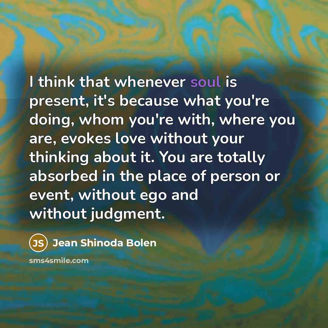 “I think that whenever soul is present, it's because what…” quote by Jean Shinoda Bolen