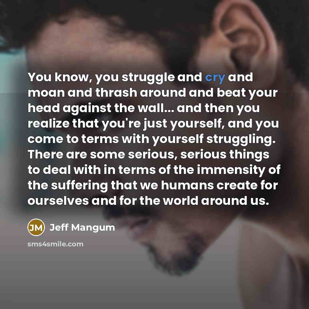 “You know, you struggle and cry and moan and thrash…” quote by Jeff Mangum