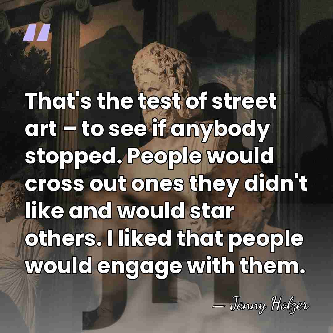That's the test of street art – to see if anybody stopped.&hellip; - Jenny Holzer