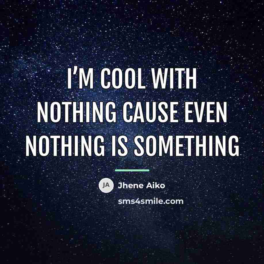 “I’m cool with nothing cause even nothing is something…” quote by Jhene Aiko
