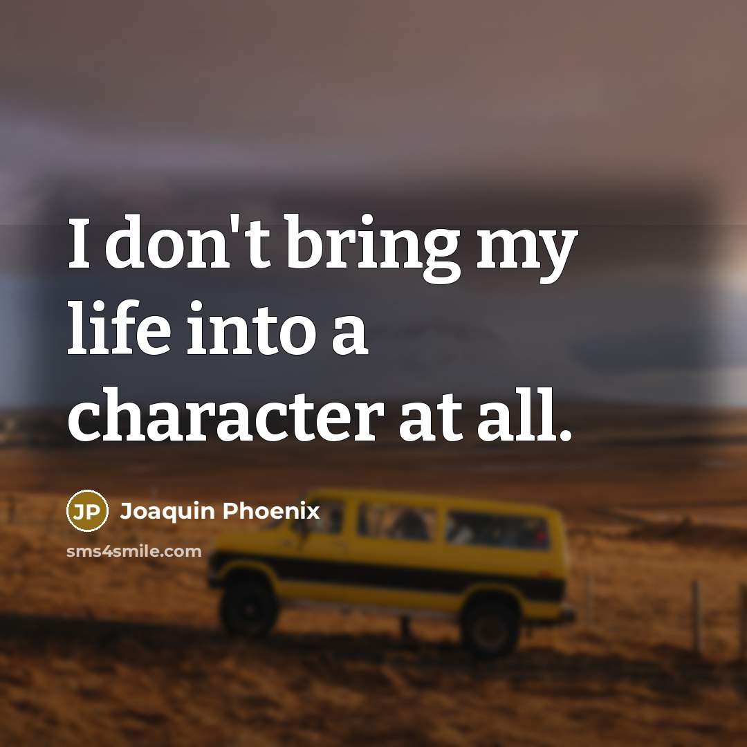 “I don't bring my life into a character at all.…” quote by Joaquin Phoenix