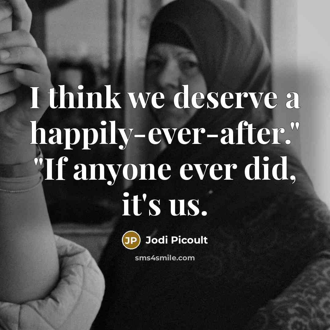 “I think we deserve a happily-ever-after." "If anyone ever did,…” quote by Jodi Picoult