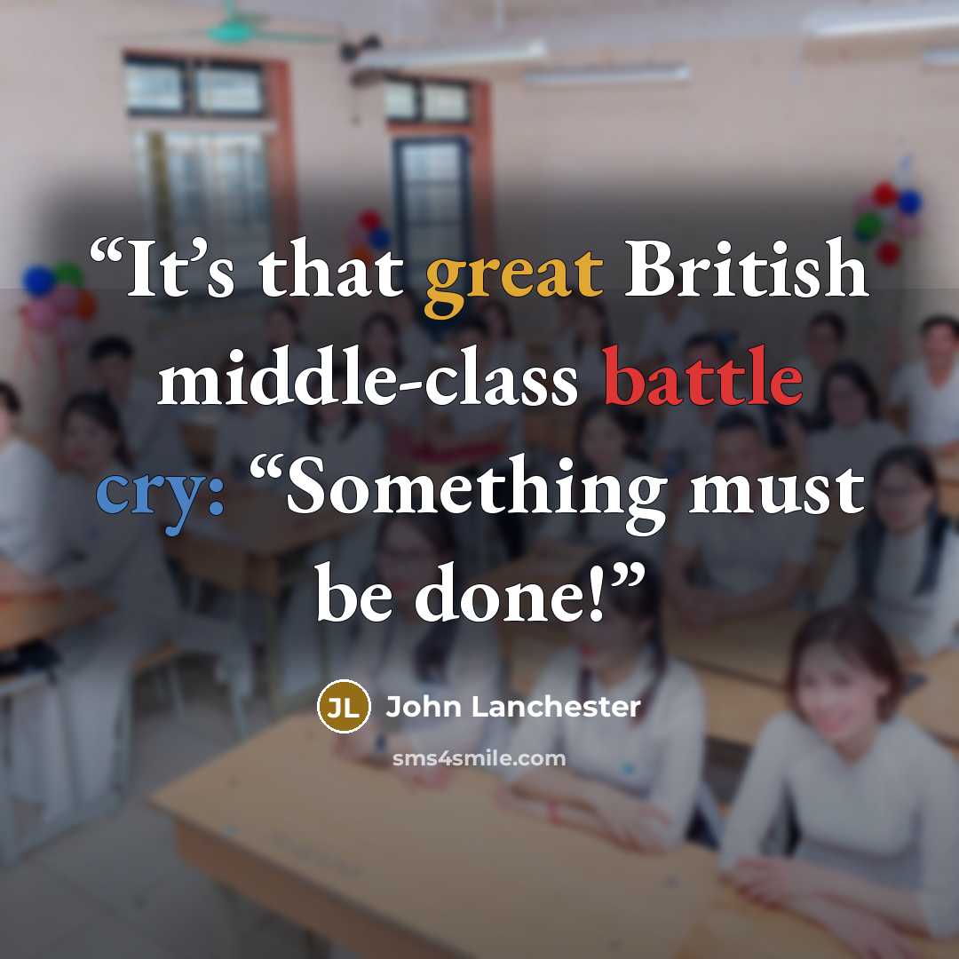 “It’s that great British middle-class battle cry: “Something must be done!” quote by John Lanchester