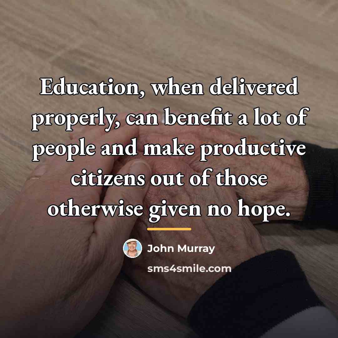 “Education, when delivered properly, can benefit a lot of people…” quote by John Murray