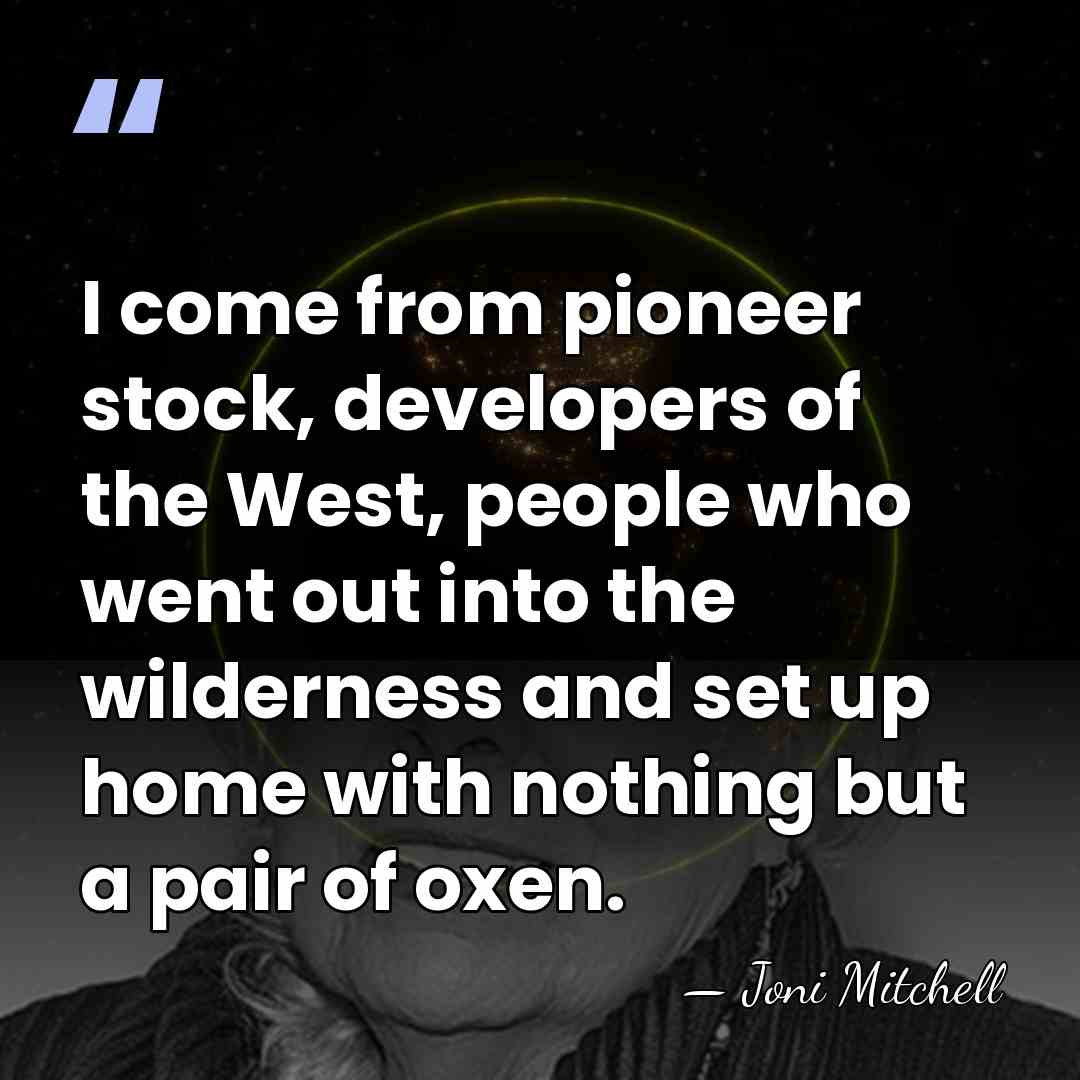 I come from pioneer stock, developers of the West, people who went&hellip; - Joni Mitchell