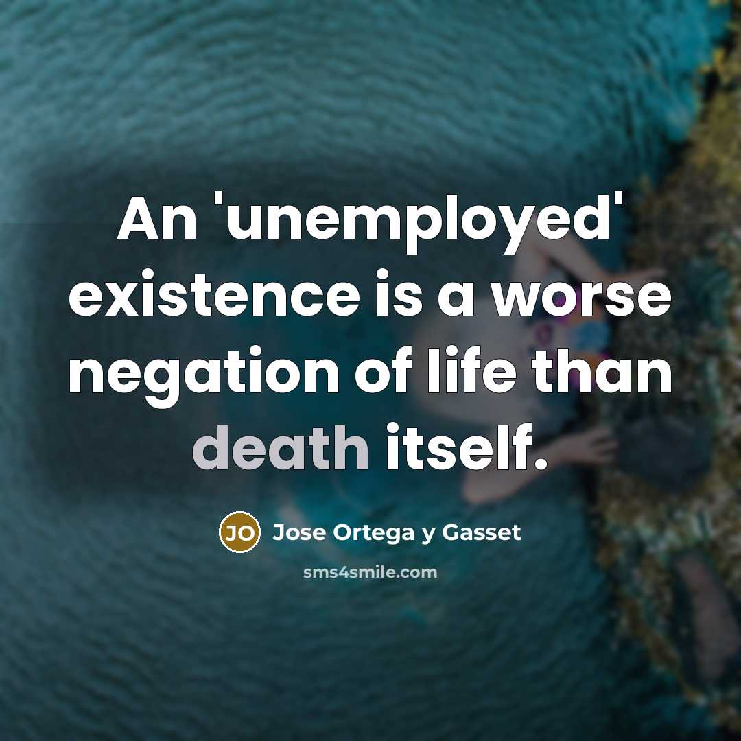 “An 'unemployed' existence is a worse negation of life than…” quote by Jose Ortega y Gasset