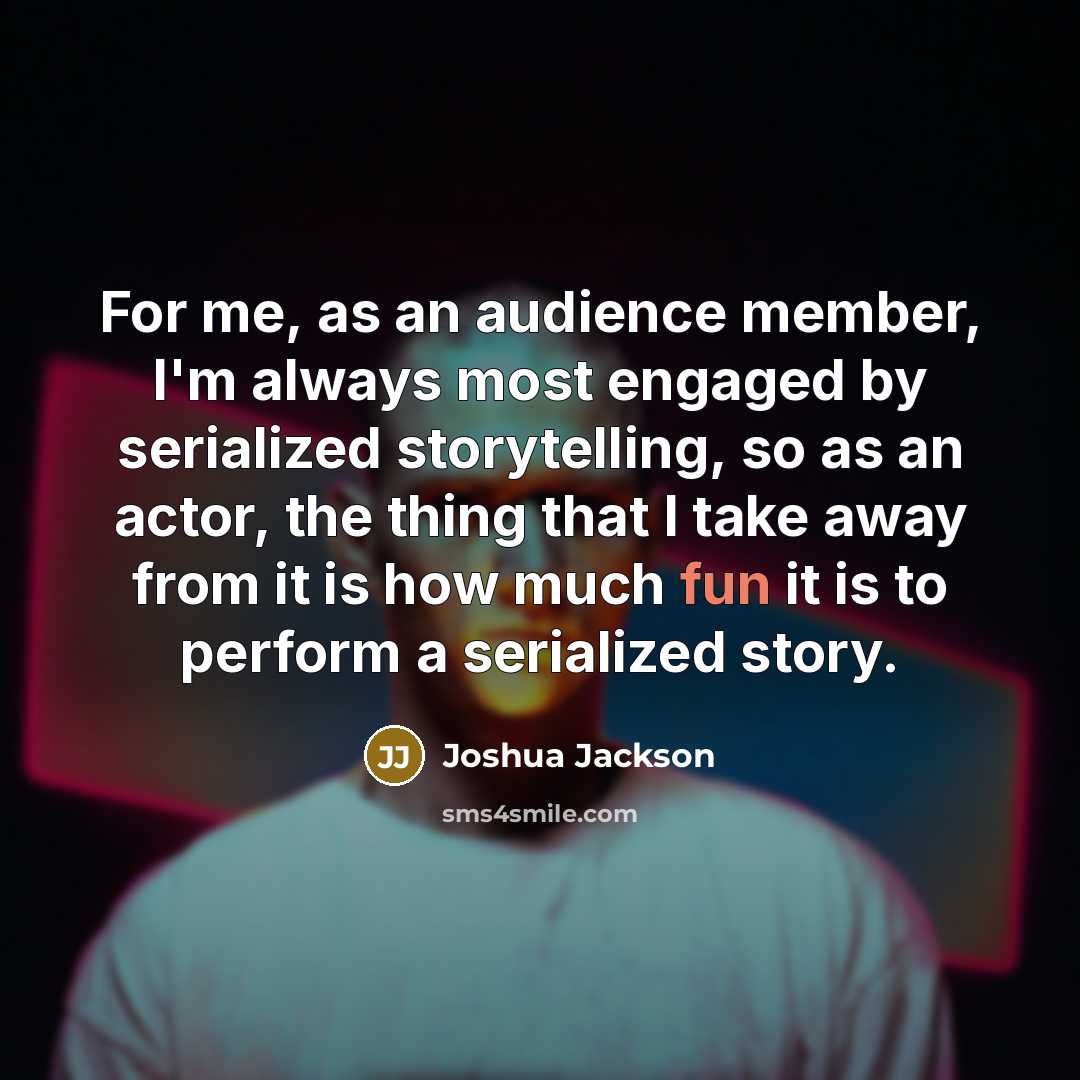 “For me, as an audience member, I'm always most engaged…” quote by Joshua Jackson