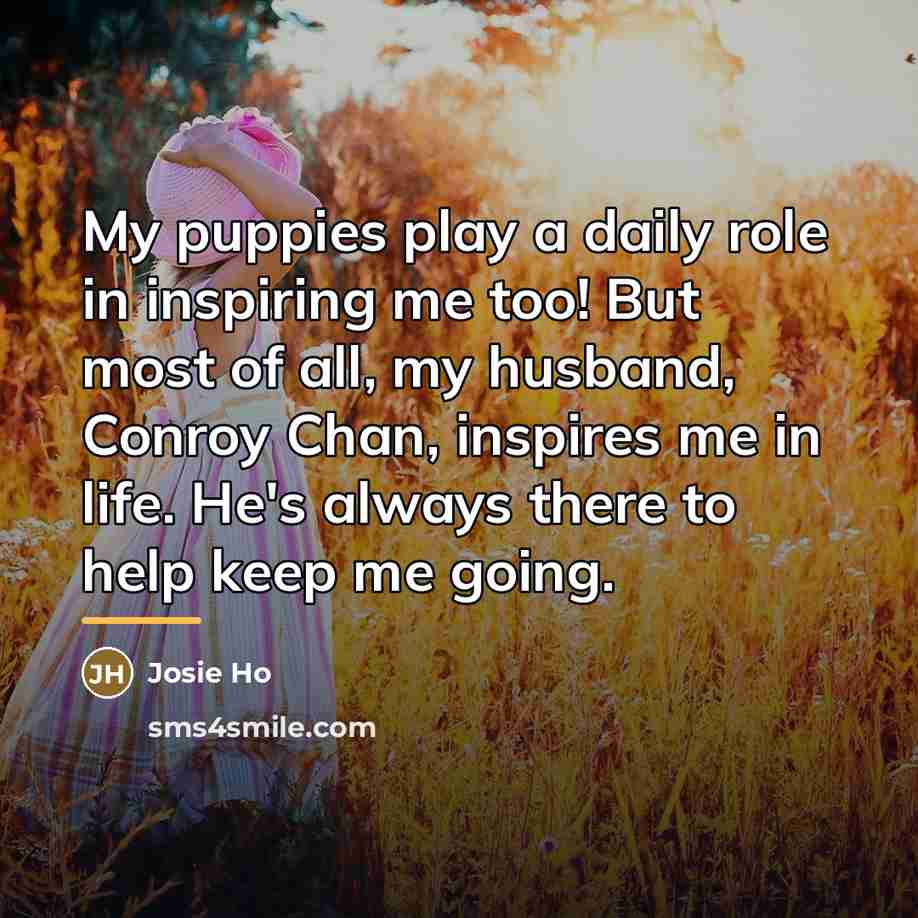 “My puppies play a daily role in inspiring me too!…” quote by Josie Ho