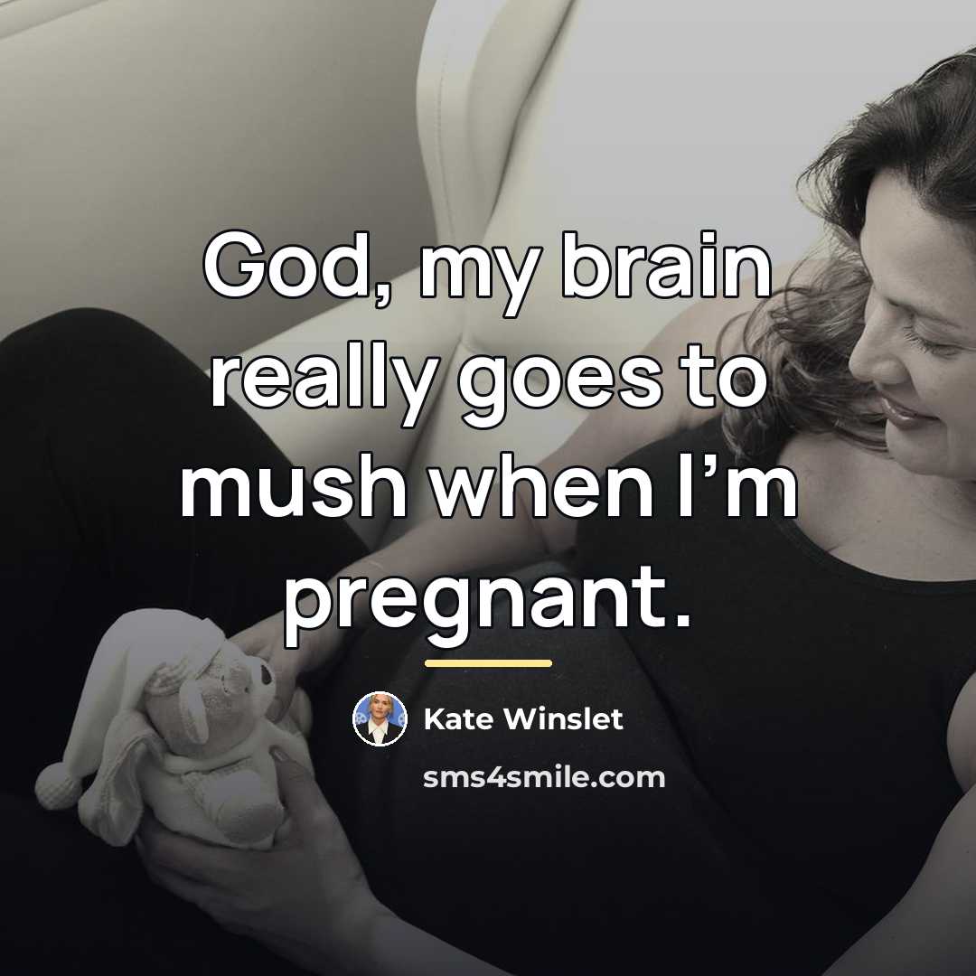 “God, my brain really goes to mush when I'm pregnant.…” quote by Kate Winslet