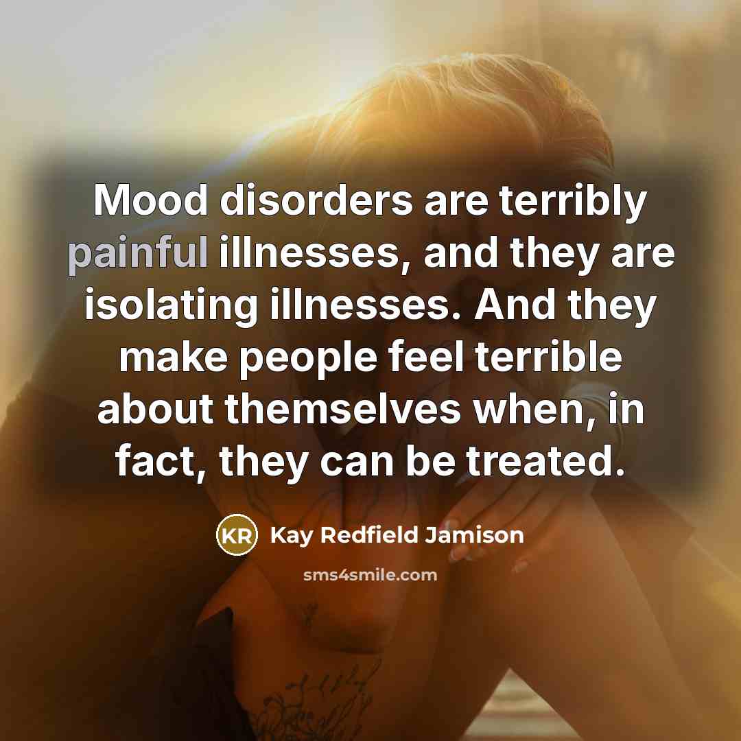 “Mood disorders are terribly painful illnesses, and they are isolating…” quote by Kay Redfield Jamison