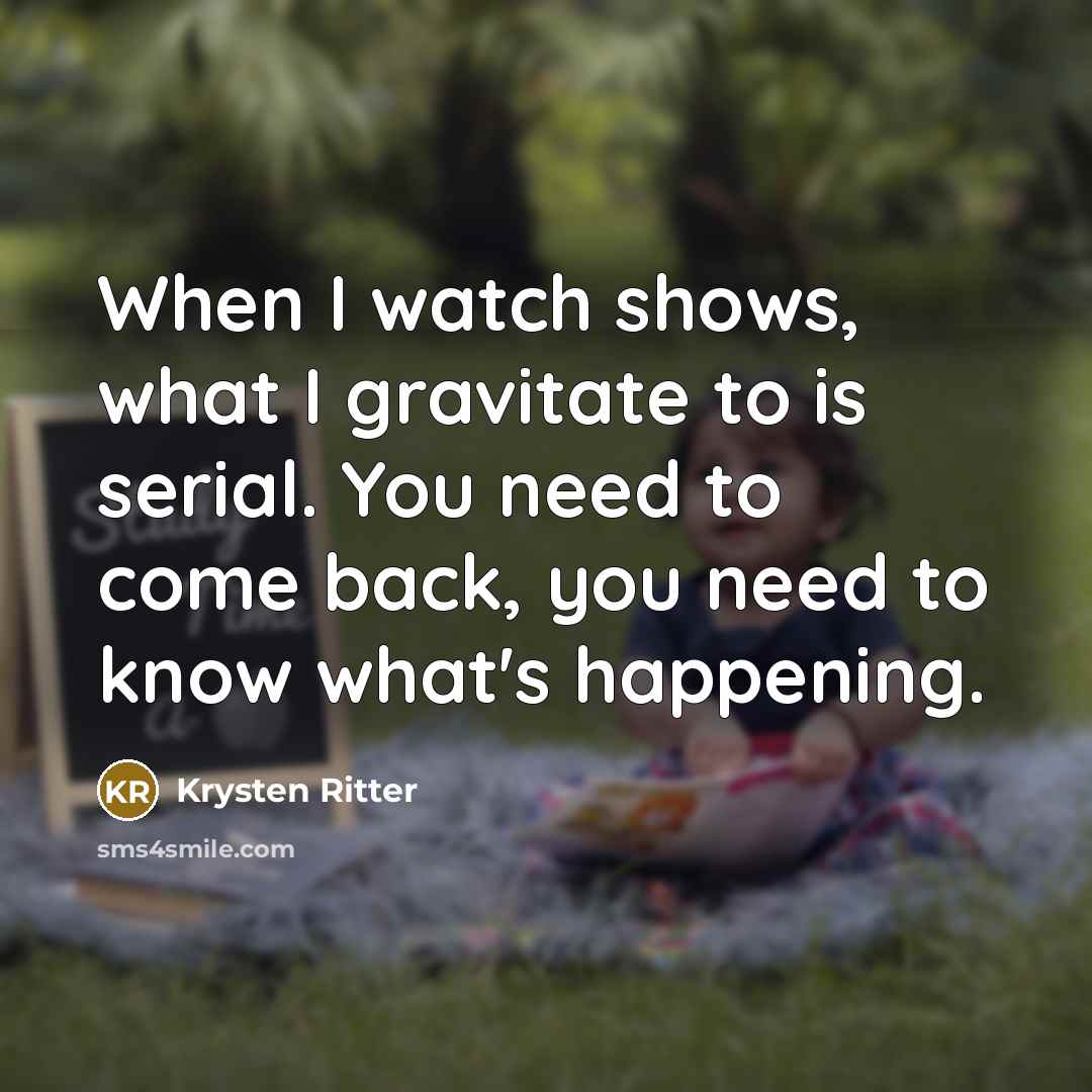 “When I watch shows, what I gravitate to is serial.…” quote by Krysten Ritter