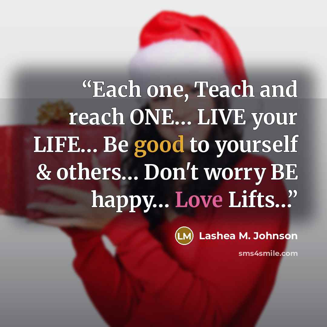 “Each one, Teach and reach ONE… LIVE your LIFE… Be good to yourself & others… Don't worry BE happy… Love Lifts…” quote by Lashea M. Johnson
