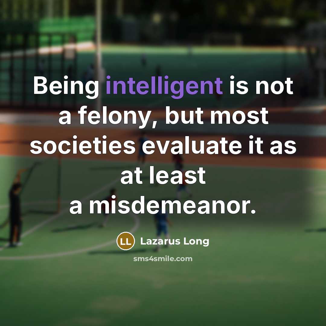 “Being intelligent is not a felony, but most societies evaluate…” quote by Lazarus Long