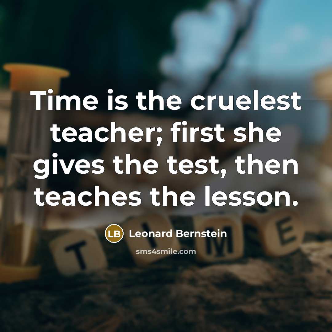 “Time is the cruelest teacher; first she gives the test,…” quote by Leonard Bernstein