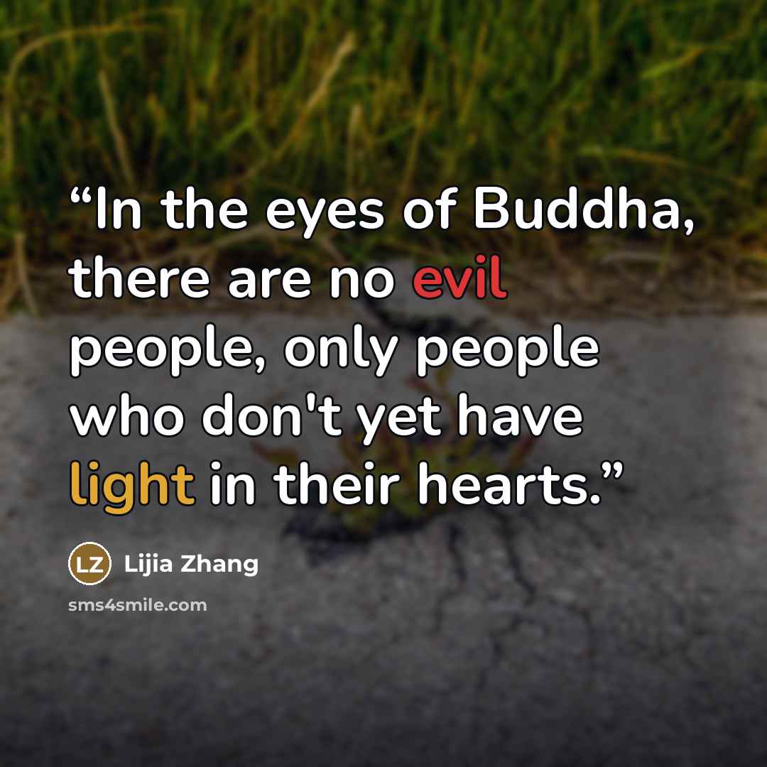 “In the eyes of Buddha, there are no evil people, only people who don't yet have light in their hearts.” quote by Lijia Zhang