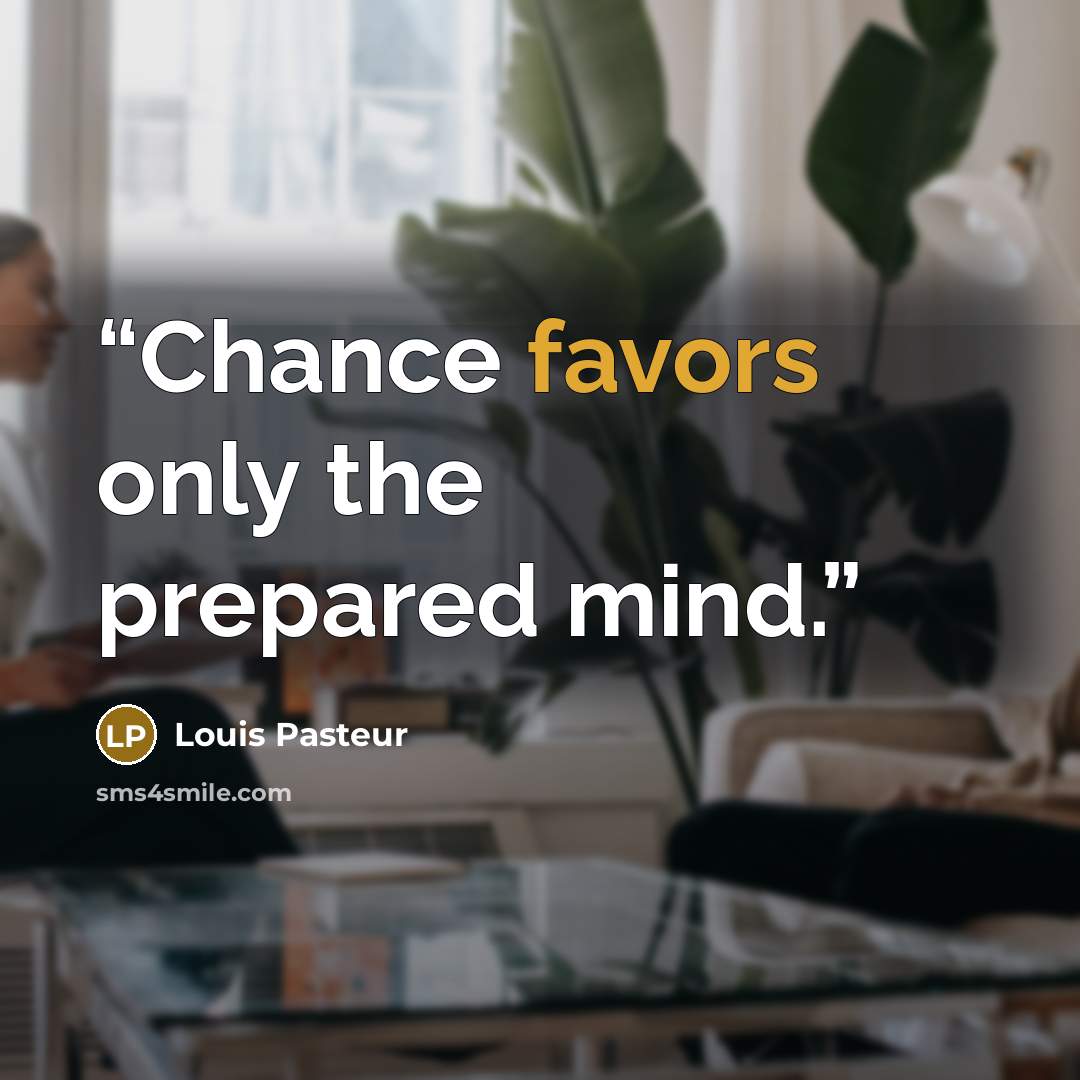 “Chance favors only the prepared mind.” quote by Louis Pasteur