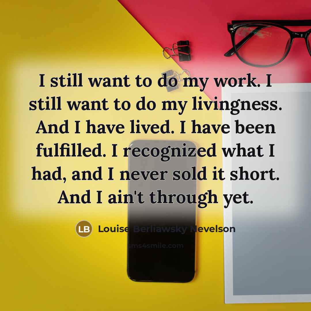 “I still want to do my work. I still want…” quote by Louise Berliawsky Nevelson