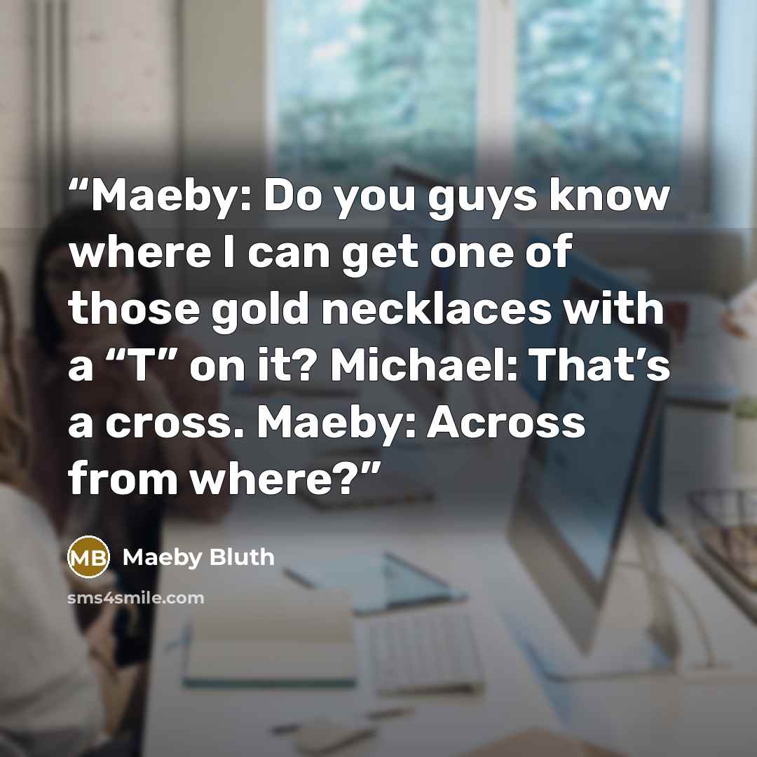 “Maeby: Do you guys know where I can get one of those gold necklaces with a “T” on it? Michael: That’s a cross. Maeby: Across from where?” quote by Maeby Bluth