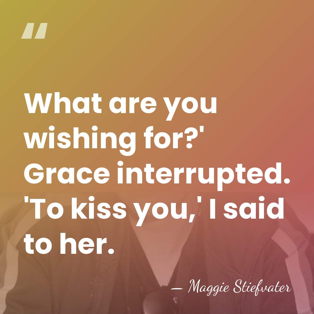 What are you wishing for?' Grace interrupted. 'To kiss you,' I said&hellip; - Maggie Stiefvater