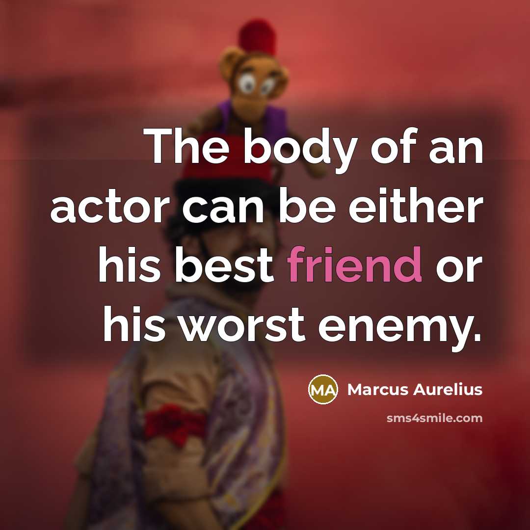 “The body of an actor can be either his best friend or his worst enemy.” quote by Marcus Aurelius