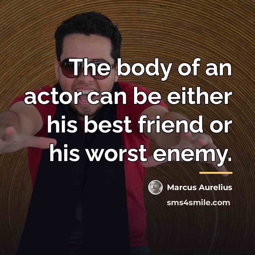 “The body of an actor can be either his best…” quote by Marcus Aurelius