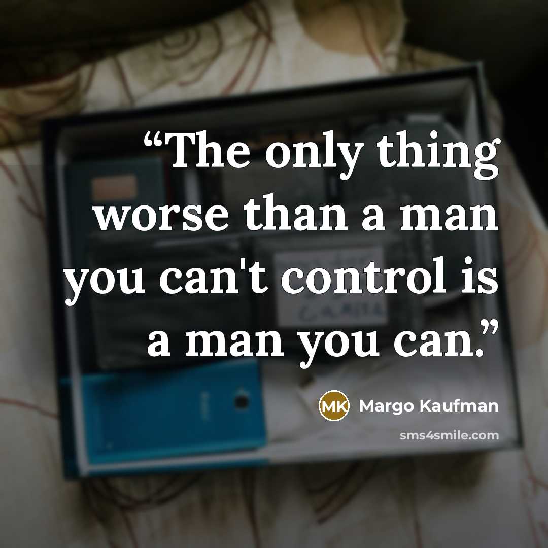 “The only thing worse than a man you can't control is a man you can.” quote by Margo Kaufman