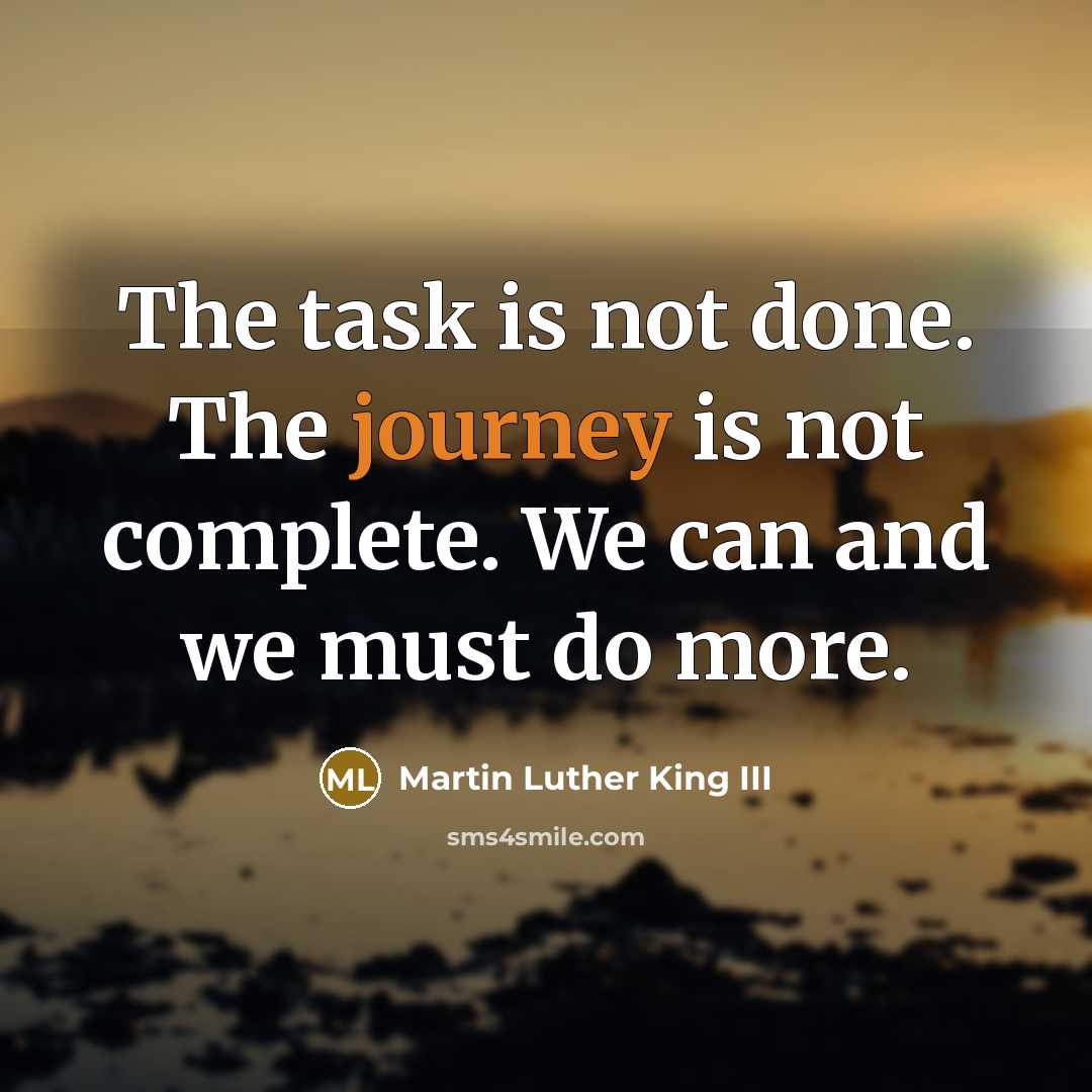 “The task is not done. The journey is not complete. We can and we must do more.” quote by Martin Luther King III