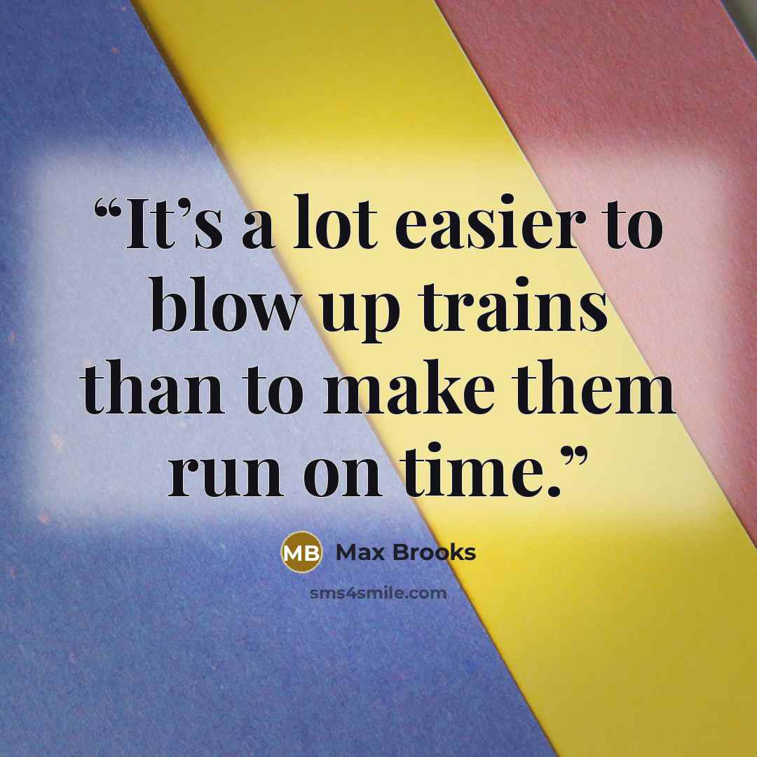 “It’s a lot easier to blow up trains than to make them run on time.” quote by Max Brooks