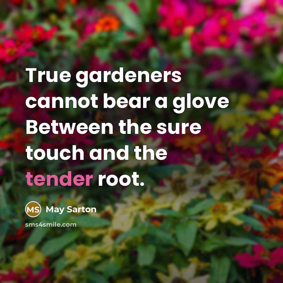 “True gardeners cannot bear a glove Between the sure touch…” quote by May Sarton