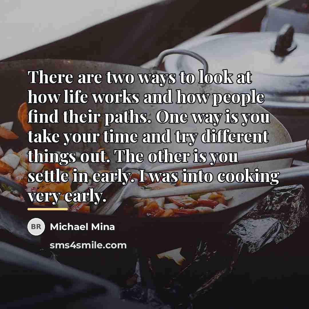 “There are two ways to look at how life works…” quote by Michael Mina