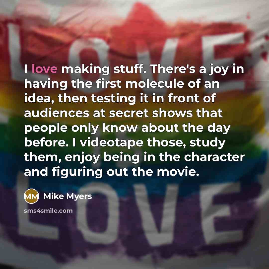 “I love making stuff. There's a joy in having the…” quote by Mike Myers
