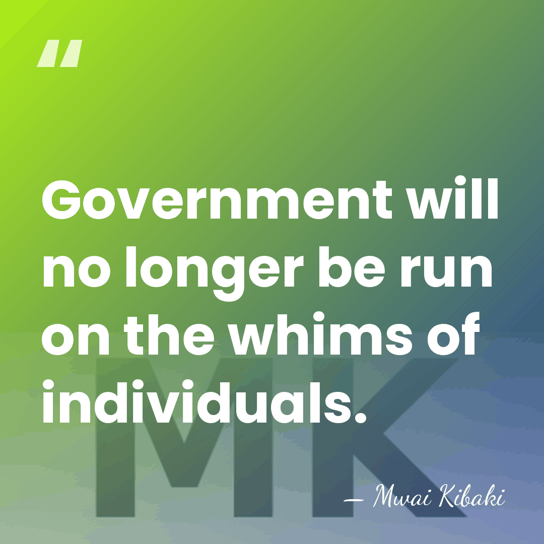 Government will no longer be run on the whims of individuals. - Mwai Kibaki