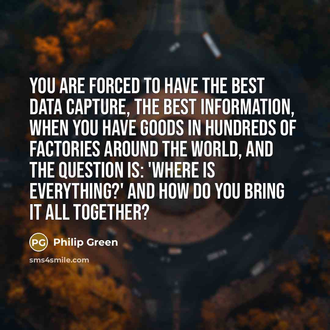 “You are forced to have the best data capture, the…” quote by Philip Green