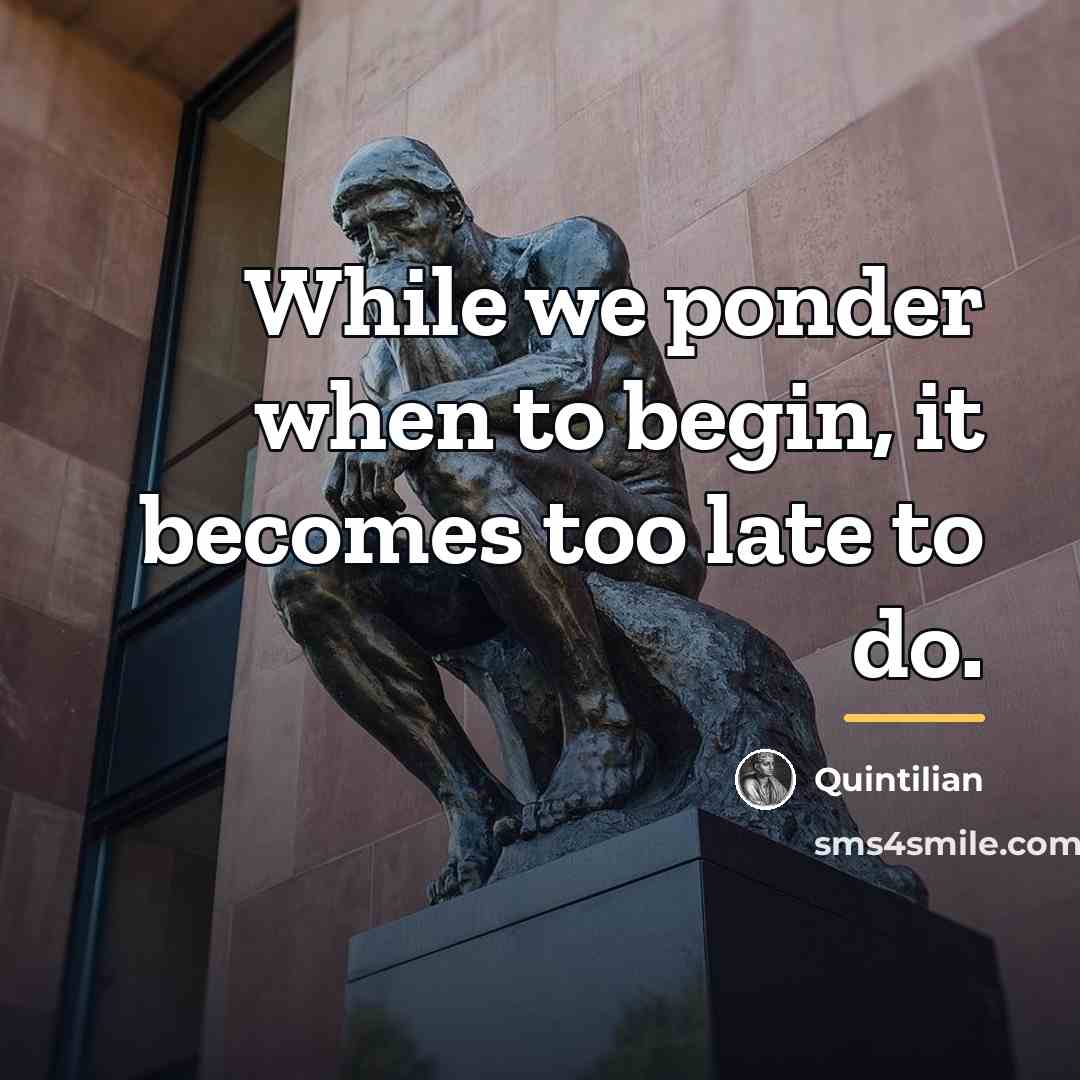 “While we ponder when to begin, it becomes too late…” quote by Quintilian