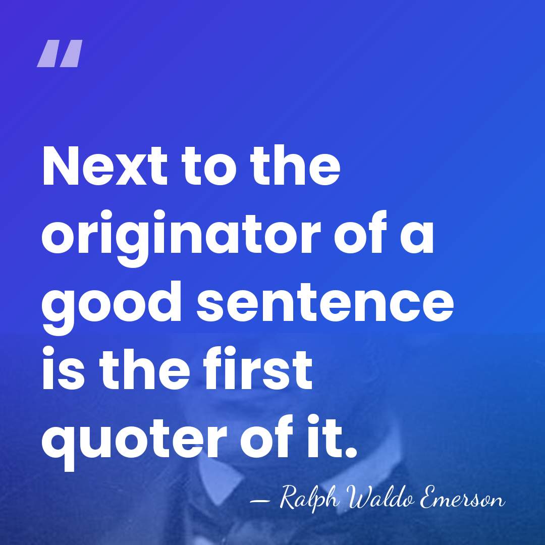 Next to the originator of a good sentence is the first quoter&hellip; - Ralph Waldo Emerson
