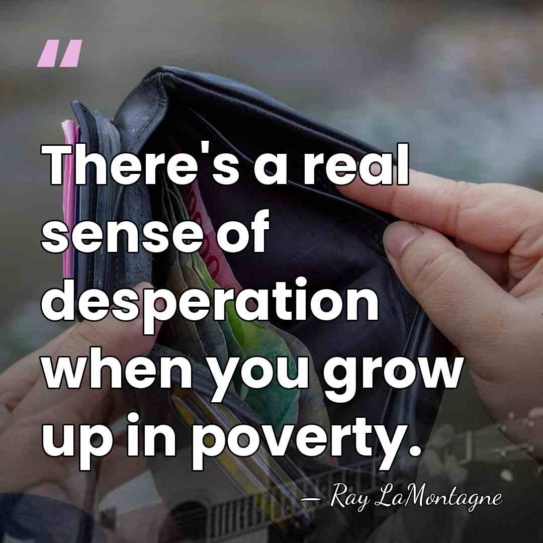 There's a real sense of desperation when you grow up in poverty. - Ray LaMontagne