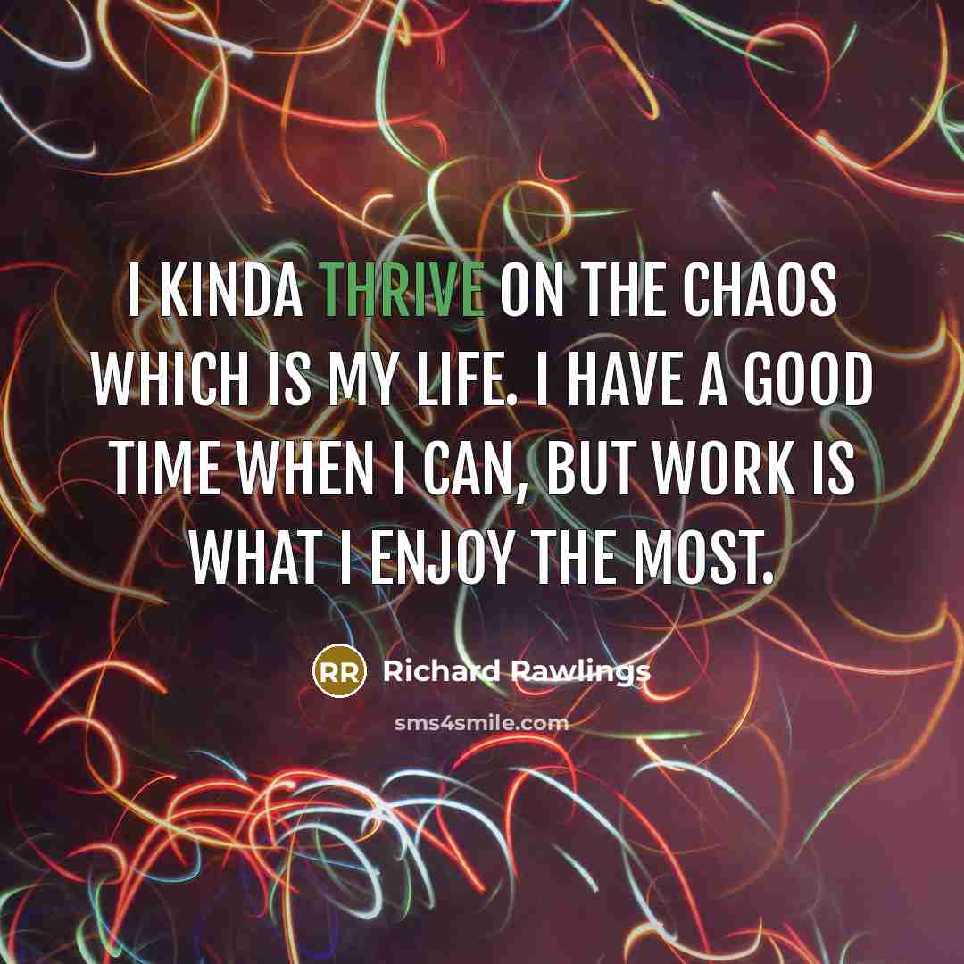 “I kinda thrive on the chaos which is my life.…” quote by Richard Rawlings
