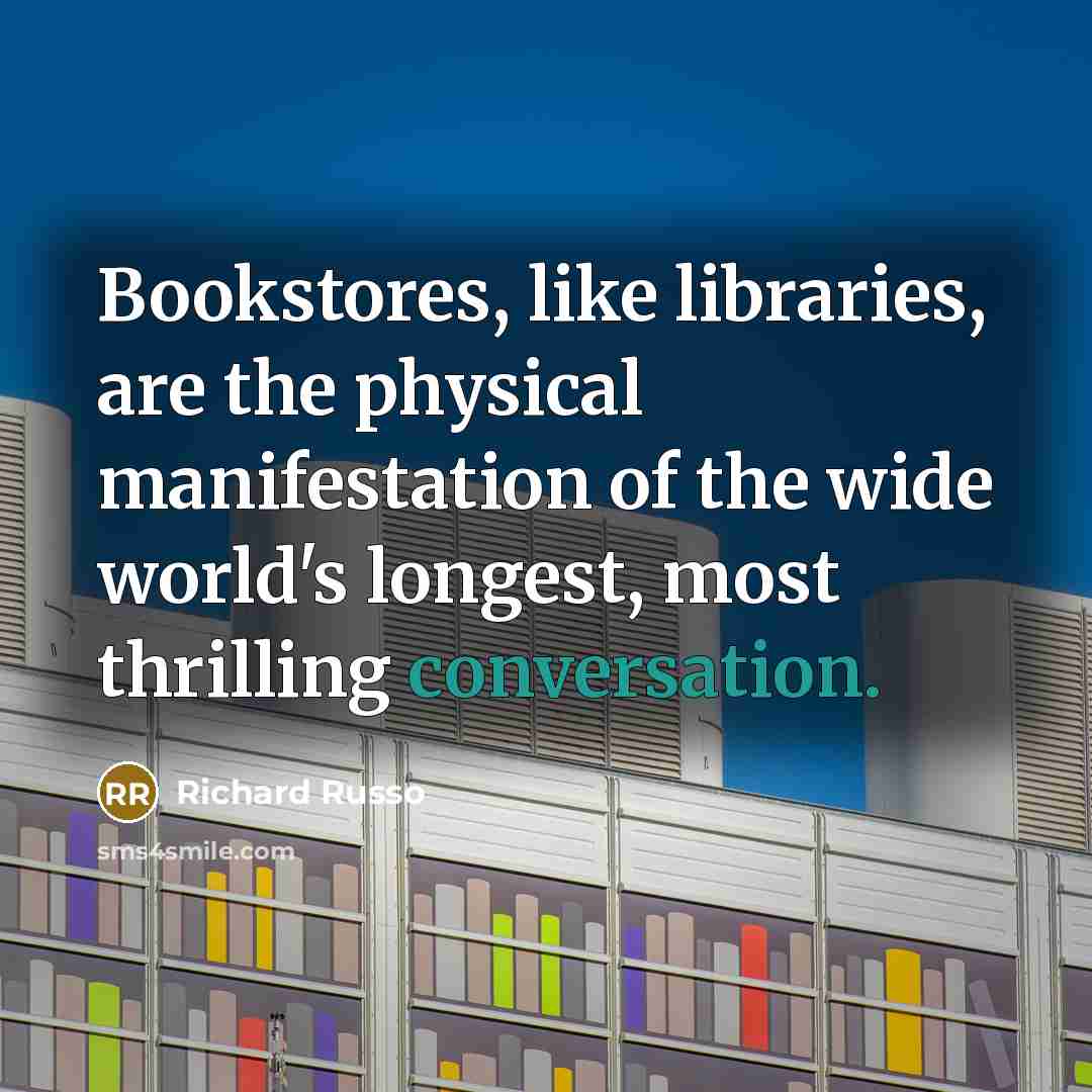 “Bookstores, like libraries, are the physical manifestation of the wide…” quote by Richard Russo