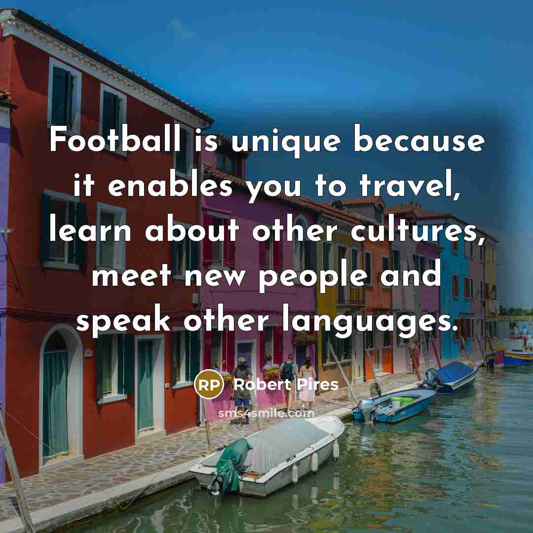 “Football is unique because it enables you to travel, learn…” quote by Robert Pires