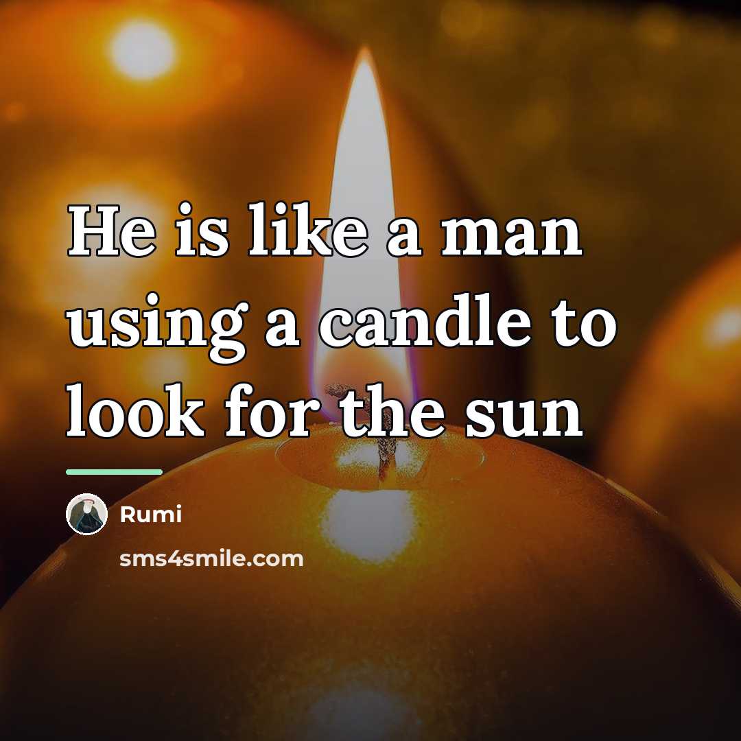 “He is like a man using a candle to look…” quote by Rumi