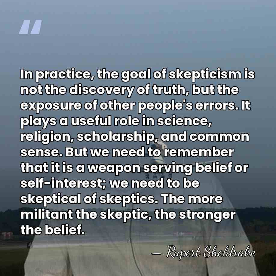 In practice, the goal of skepticism is not the discovery of truth,&hellip; - Rupert Sheldrake