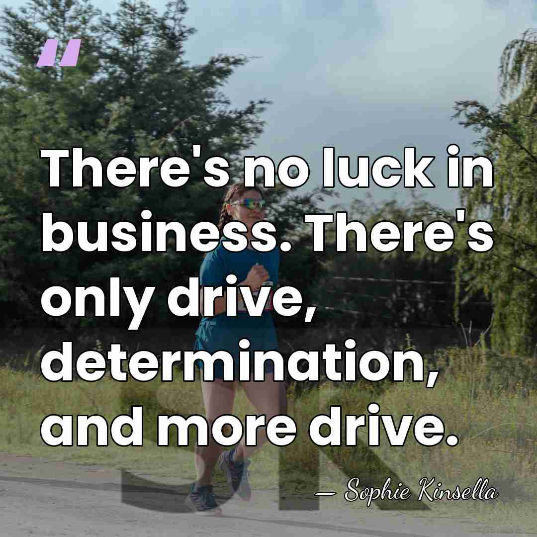 There's no luck in business. There's only drive, determination, and more drive. - Sophie Kinsella