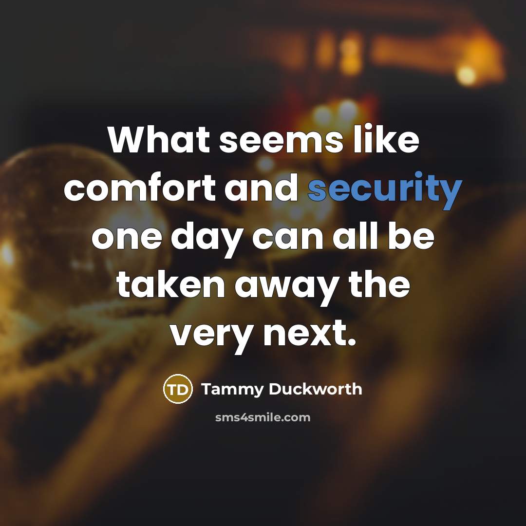 “What seems like comfort and security one day can all…” quote by Tammy Duckworth