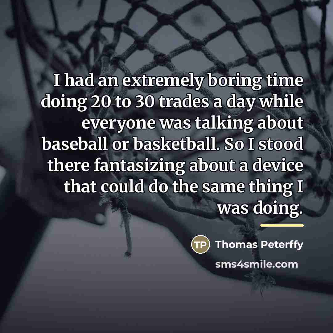 “I had an extremely boring time doing 20 to 30…” quote by Thomas Peterffy