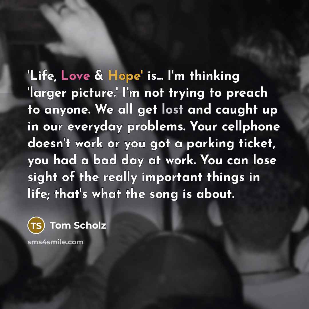 “'Life, Love & Hope' is... I'm thinking 'larger picture.' I'm…” quote by Tom Scholz